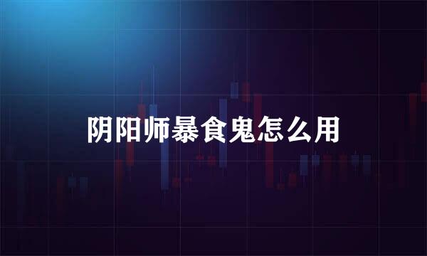 阴阳师暴食鬼怎么用