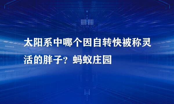 太阳系中哪个因自转快被称灵活的胖子？蚂蚁庄园
