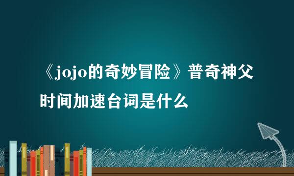 《jojo的奇妙冒险》普奇神父时间加速台词是什么