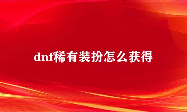 dnf稀有装扮怎么获得