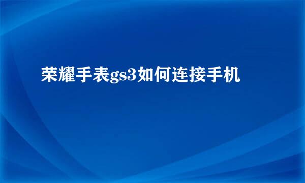 荣耀手表gs3如何连接手机
