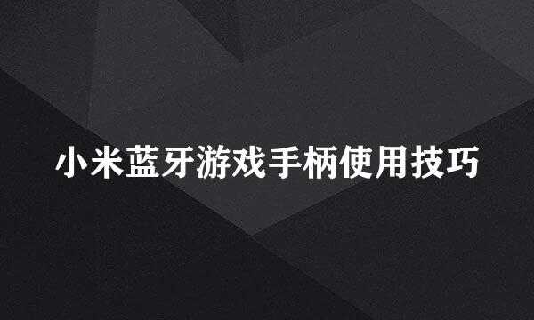 小米蓝牙游戏手柄使用技巧