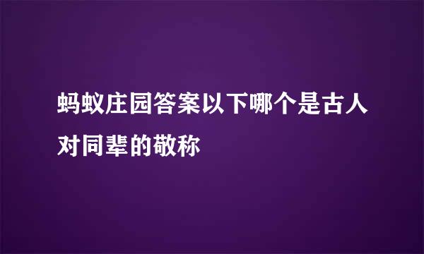 蚂蚁庄园答案以下哪个是古人对同辈的敬称