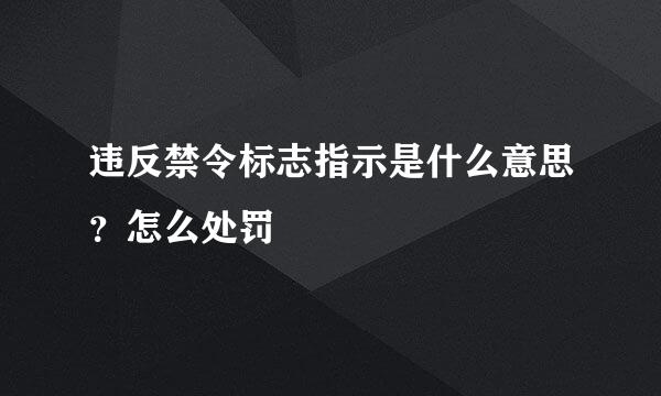 违反禁令标志指示是什么意思？怎么处罚