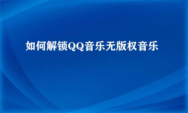 如何解锁QQ音乐无版权音乐