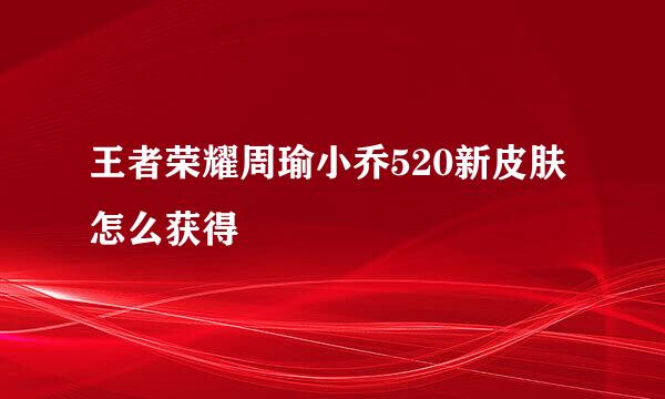王者荣耀周瑜小乔520新皮肤怎么获得