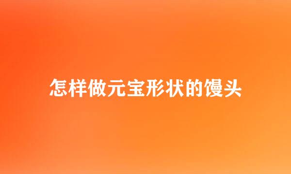 怎样做元宝形状的馒头