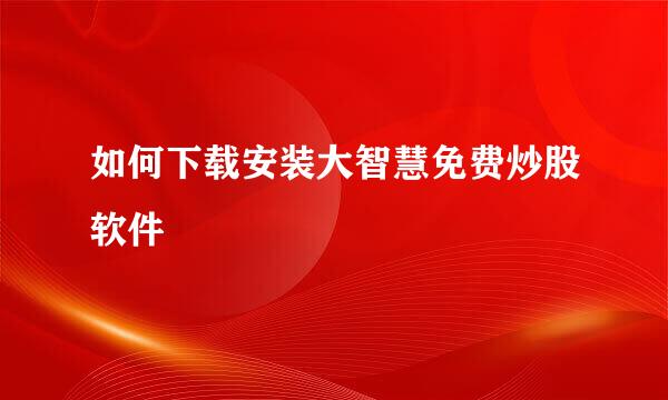 如何下载安装大智慧免费炒股软件