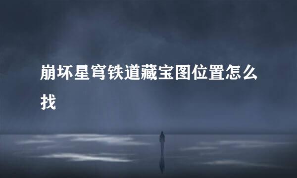 崩坏星穹铁道藏宝图位置怎么找