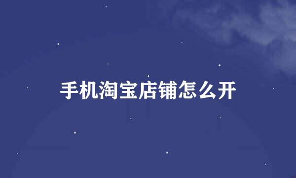 手机淘宝店铺怎么开