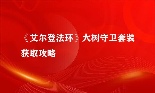 《艾尔登法环》大树守卫套装获取攻略