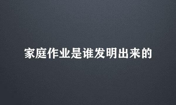 家庭作业是谁发明出来的