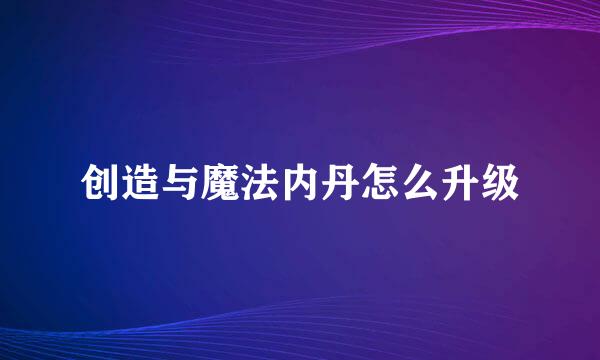 创造与魔法内丹怎么升级