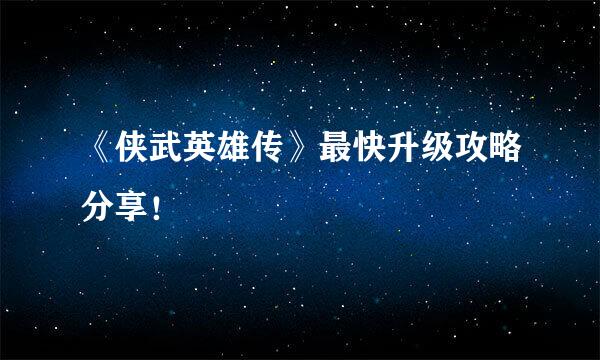 《侠武英雄传》最快升级攻略分享！
