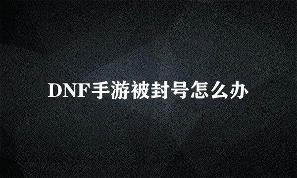 DNF手游被封号怎么办