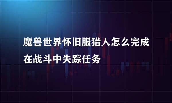 魔兽世界怀旧服猎人怎么完成在战斗中失踪任务