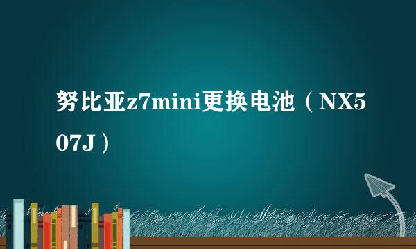 努比亚z7mini更换电池(NX507J)