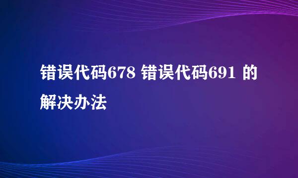 错误代码678 错误代码691 的解决办法