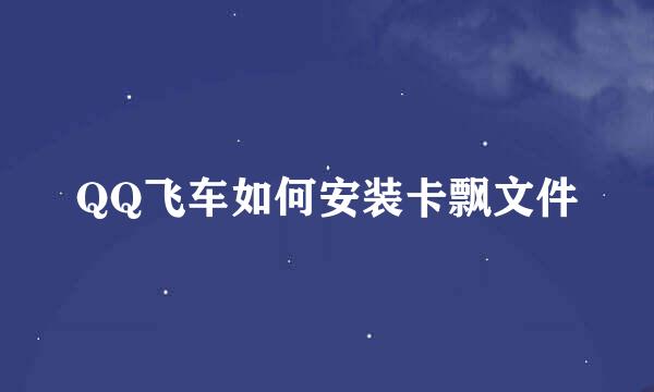 QQ飞车如何安装卡飘文件