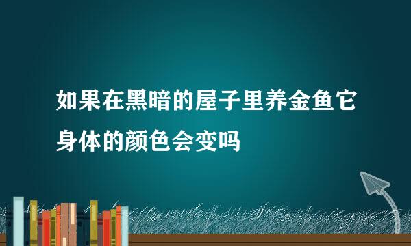 如果在黑暗的屋子里养金鱼它身体的颜色会变吗