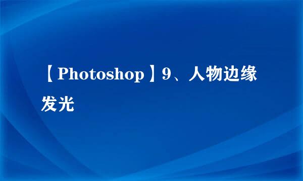 【Photoshop】9、人物边缘发光