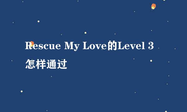 Rescue My Love的Level 3怎样通过