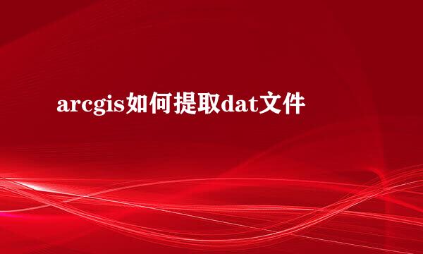arcgis如何提取dat文件