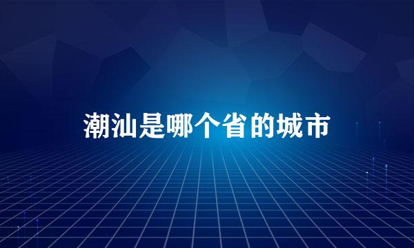 潮汕是哪个省的城市