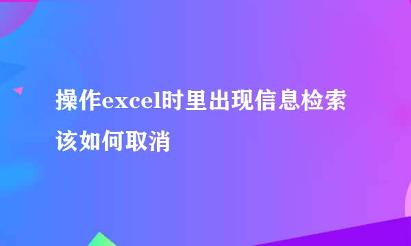 操作excel时里出现信息检索该如何取消