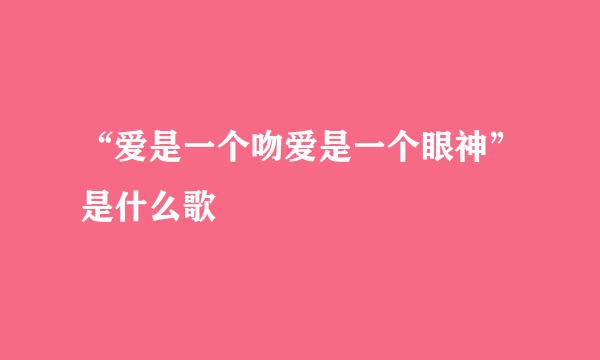 “爱是一个吻爱是一个眼神”是什么歌