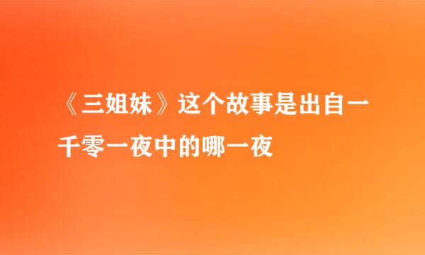 《三姐妹》这个故事是出自一千零一夜中的哪一夜
