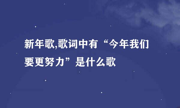 新年歌,歌词中有“今年我们要更努力”是什么歌