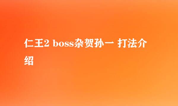 仁王2 boss杂贺孙一 打法介绍