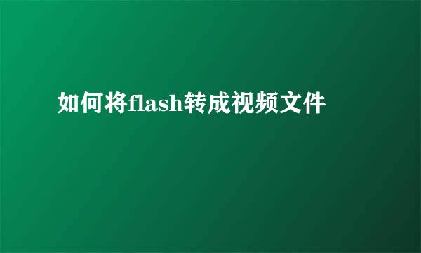 如何将flash转成视频文件