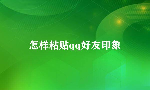 怎样粘贴qq好友印象