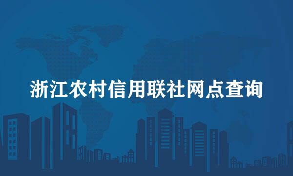 浙江农村信用联社网点查询