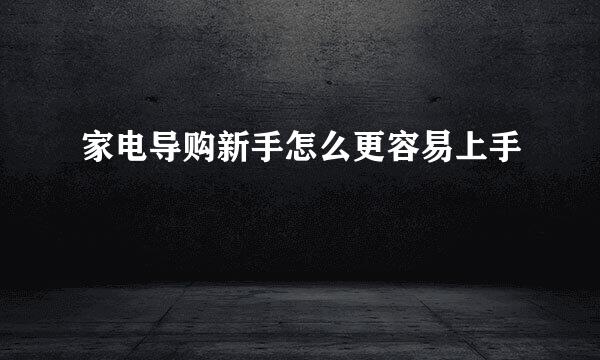 家电导购新手怎么更容易上手