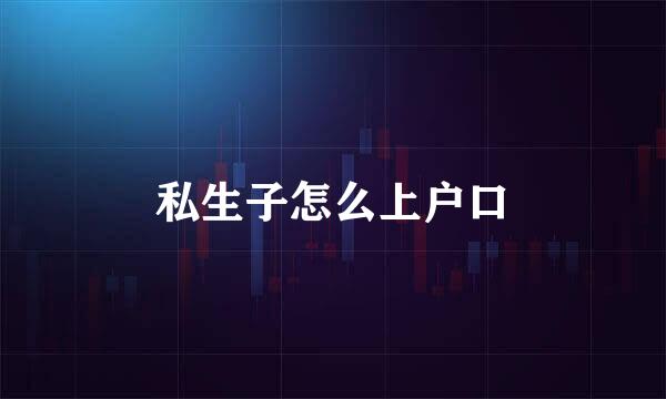 私生子怎么上户口