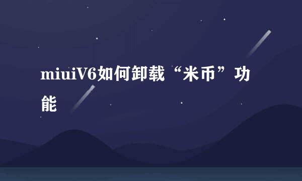 miuiV6如何卸载“米币”功能