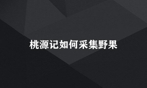 桃源记如何采集野果