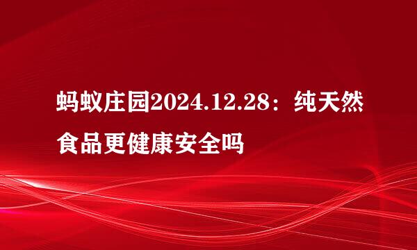 蚂蚁庄园2024.12.28：纯天然食品更健康安全吗