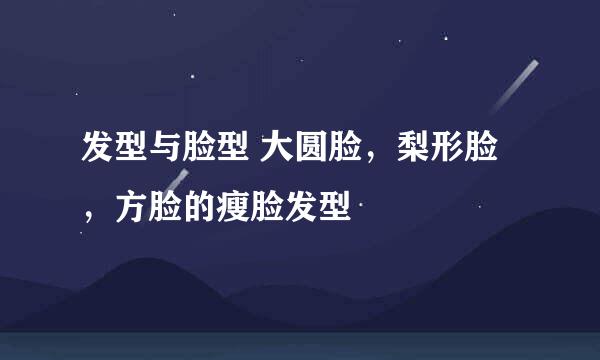 发型与脸型 大圆脸，梨形脸，方脸的瘦脸发型