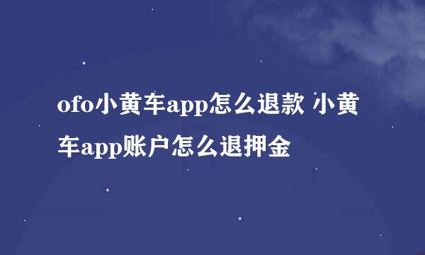 ofo小黄车app怎么退款 小黄车app账户怎么退押金
