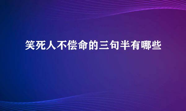 笑死人不偿命的三句半有哪些