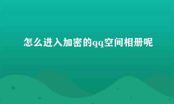 怎么进入加密的qq空间相册呢