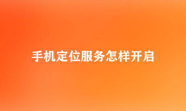 手机定位服务怎样开启