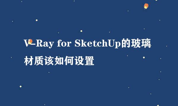 V-Ray for SketchUp的玻璃材质该如何设置