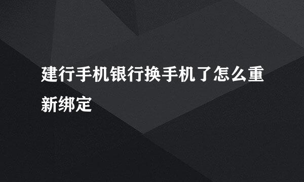 建行手机银行换手机了怎么重新绑定