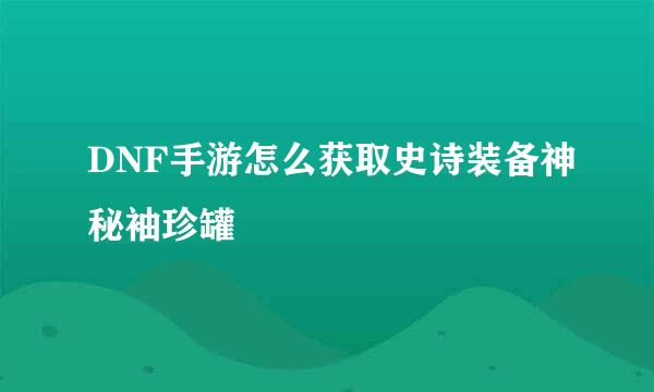 DNF手游怎么获取史诗装备神秘袖珍罐
