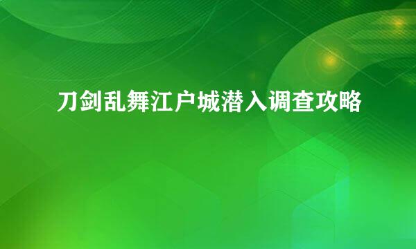刀剑乱舞江户城潜入调查攻略
